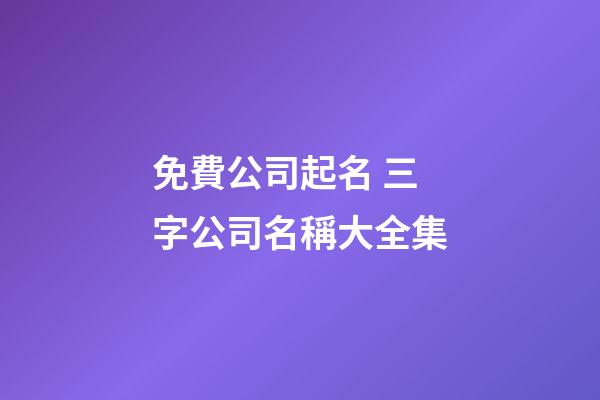 免費公司起名 三字公司名稱大全集-第1張-公司起名-玄機派
